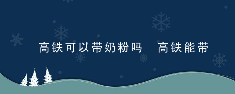 高铁可以带奶粉吗 高铁能带奶粉吗